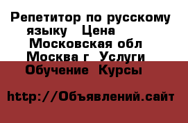 Репетитор по русскому языку › Цена ­ 600 - Московская обл., Москва г. Услуги » Обучение. Курсы   